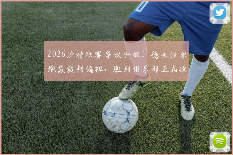 2026沙特联赛争议升级!德米拉尔炮轰裁判偏袒,胜利俱乐部正式投诉至道德委员会