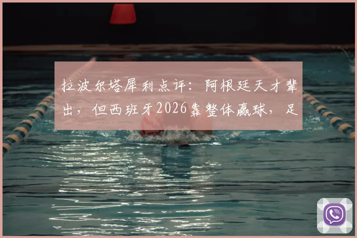 拉波尔塔犀利点评：阿根廷天才辈出，但西班牙2026靠整体赢球，足球理念差异深度解析