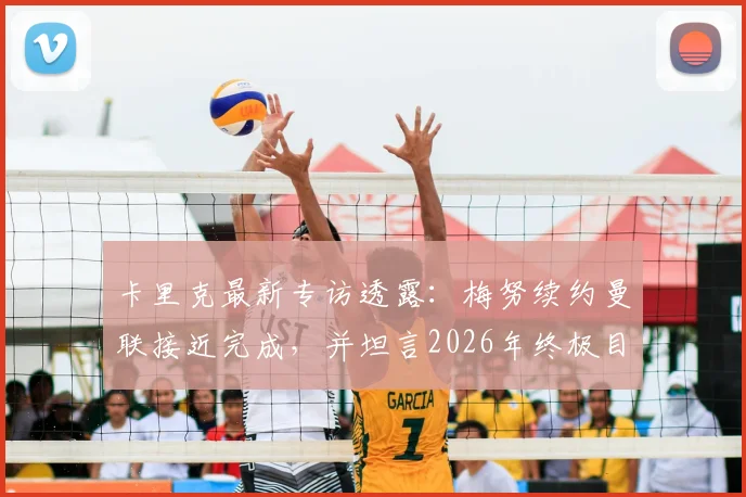 卡里克最新专访透露:梅努续约曼联接近完成,并坦言2026年终极目标是执教曼联帅位