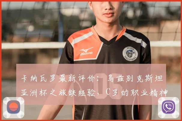 卡纳瓦罗最新评价：乌兹别克斯坦亚洲杯之旅缺经验，C罗的职业精神是年轻球员最佳模板