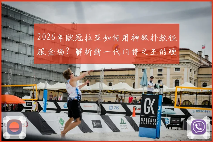 2026年欧冠拉亚如何用神级扑救征服全场?解析新一代门将之王的硬核技术