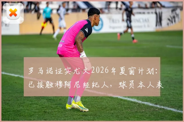 罗马诺证实尤文2026年夏窗计划：已接触穆阿尼经纪人，球员本人表态愿意回归都灵