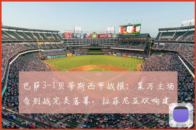 巴萨3-1贝蒂斯西甲战报:莱万主场告别战完美落幕,拉菲尼亚双响建功助队取胜