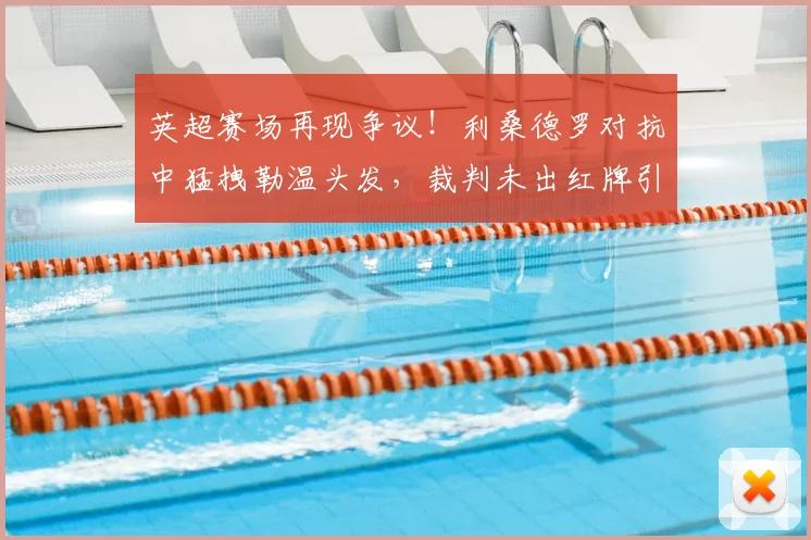 英超赛场再现争议！利桑德罗对抗中猛拽勒温头发，裁判未出红牌引热议，规则究竟如何界定？