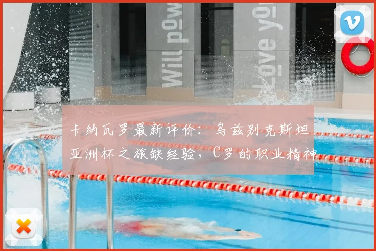 卡纳瓦罗最新评价：乌兹别克斯坦亚洲杯之旅缺经验，C罗的职业精神是年轻球员最佳模板