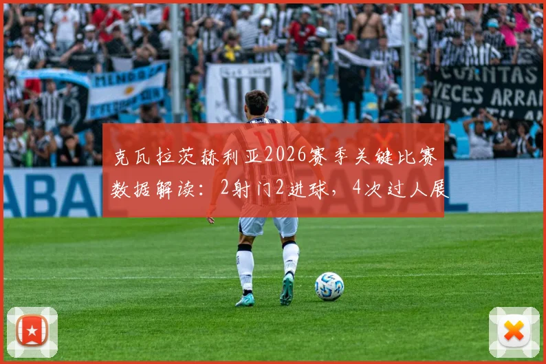 克瓦拉茨赫利亚2026赛季关键比赛数据解读:2射门2进球,4次过人展现超强效率